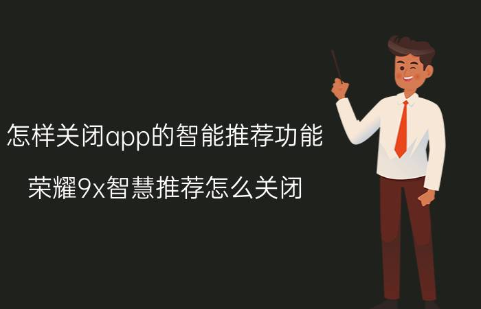 怎样关闭app的智能推荐功能 荣耀9x智慧推荐怎么关闭？